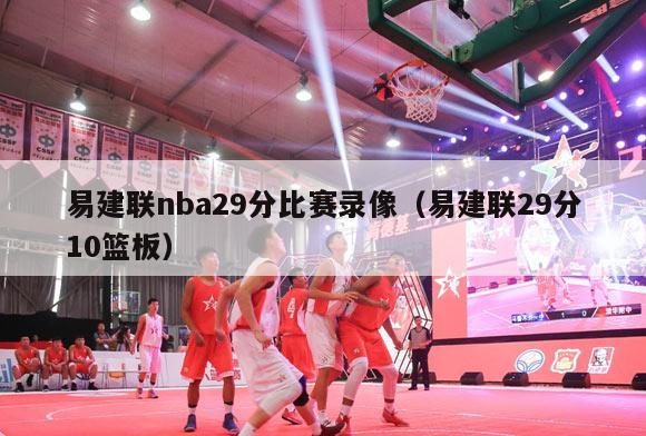 易建联nba29分比赛录像（易建联29分10篮板）-第1张图片-足球直播_足球免费在线高清直播_足球视频在线观看无插件-24直播网