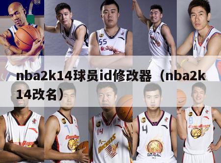 nba2k14球员id修改器（nba2k14改名）-第1张图片-足球直播_足球免费在线高清直播_足球视频在线观看无插件-24直播网