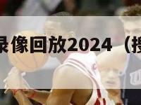 搜狐cba录像回放2024（搜狐cba赛程）-第1张图片-足球直播_足球免费在线高清直播_足球视频在线观看无插件-24直播网