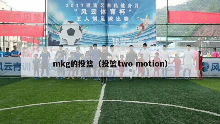 mkg的投篮（投篮two motion）-第1张图片-足球直播_足球免费在线高清直播_足球视频在线观看无插件-24直播网