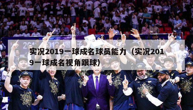 实况2019一球成名球员能力（实况2019一球成名视角跟球）-第1张图片-足球直播_足球免费在线高清直播_足球视频在线观看无插件-24直播网