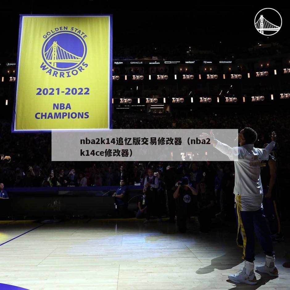 nba2k14追忆版交易修改器（nba2k14ce修改器）-第1张图片-足球直播_足球免费在线高清直播_足球视频在线观看无插件-24直播网