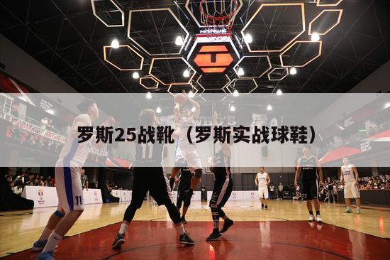 罗斯25战靴（罗斯实战球鞋）-第1张图片-足球直播_足球免费在线高清直播_足球视频在线观看无插件-24直播网