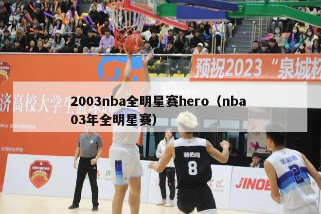 2003nba全明星赛hero（nba 03年全明星赛）-第1张图片-足球直播_足球免费在线高清直播_足球视频在线观看无插件-24直播网