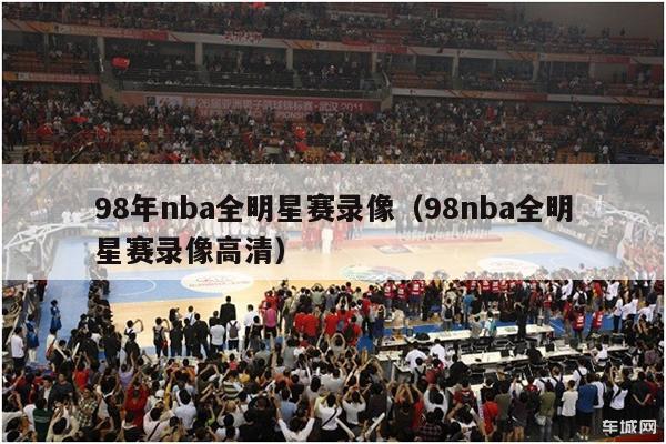 98年nba全明星赛录像（98nba全明星赛录像高清）-第1张图片-足球直播_足球免费在线高清直播_足球视频在线观看无插件-24直播网