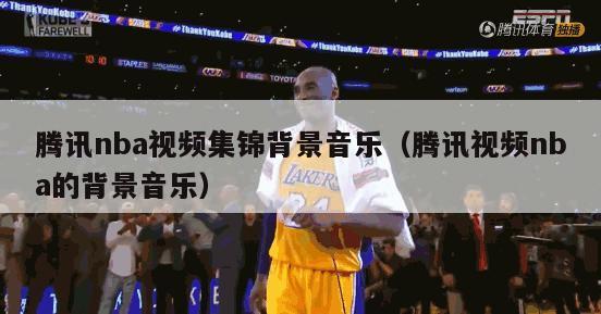 腾讯nba视频集锦背景音乐（腾讯视频nba的背景音乐）-第1张图片-足球直播_足球免费在线高清直播_足球视频在线观看无插件-24直播网