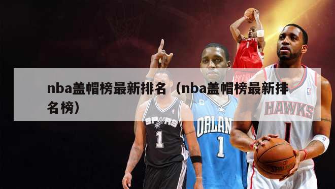 nba盖帽榜最新排名（nba盖帽榜最新排名榜）-第1张图片-足球直播_足球免费在线高清直播_足球视频在线观看无插件-24直播网