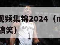 nba搞笑视频集锦2024（nba搞笑视频解说更搞笑）-第1张图片-足球直播_足球免费在线高清直播_足球视频在线观看无插件-24直播网