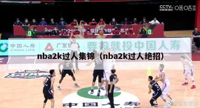 nba2k过人集锦（nba2k过人绝招）-第1张图片-足球直播_足球免费在线高清直播_足球视频在线观看无插件-24直播网