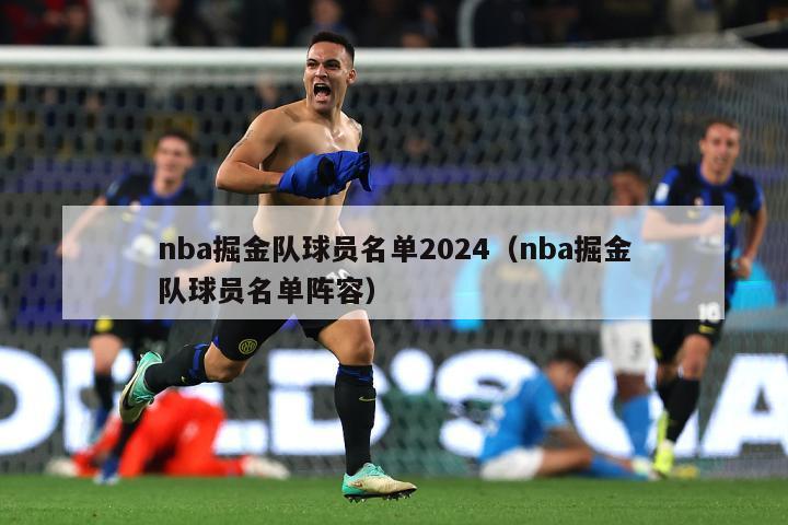 nba掘金队球员名单2024（nba掘金队球员名单阵容）-第1张图片-足球直播_足球免费在线高清直播_足球视频在线观看无插件-24直播网