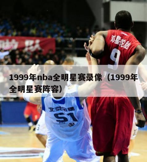 1999年nba全明星赛录像（1999年全明星赛阵容）-第1张图片-足球直播_足球免费在线高清直播_足球视频在线观看无插件-24直播网