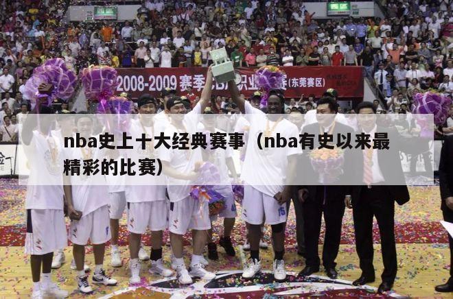 nba史上十大经典赛事（nba有史以来最精彩的比赛）-第1张图片-足球直播_足球免费在线高清直播_足球视频在线观看无插件-24直播网