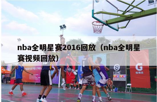 nba全明星赛2016回放（nba全明星赛视频回放）-第1张图片-足球直播_足球免费在线高清直播_足球视频在线观看无插件-24直播网