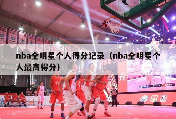 nba全明星个人得分记录（nba全明星个人最高得分）-第1张图片-足球直播_足球免费在线高清直播_足球视频在线观看无插件-24直播网