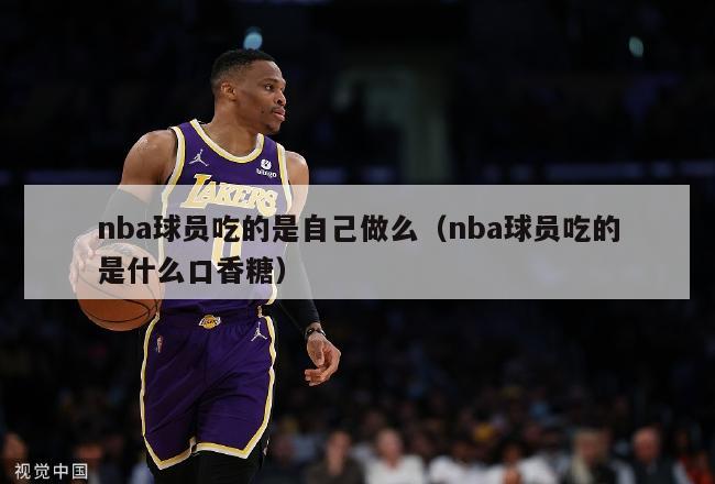 nba球员吃的是自己做么（nba球员吃的是什么口香糖）-第1张图片-足球直播_足球免费在线高清直播_足球视频在线观看无插件-24直播网