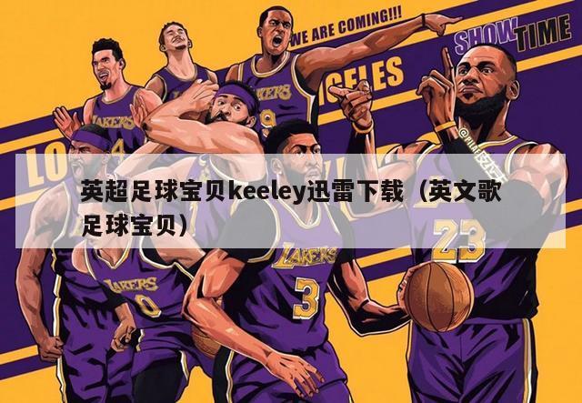 英超足球宝贝keeley迅雷下载（英文歌足球宝贝）-第1张图片-足球直播_足球免费在线高清直播_足球视频在线观看无插件-24直播网