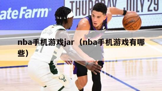 nba手机游戏jar（nba手机游戏有哪些）-第1张图片-足球直播_足球免费在线高清直播_足球视频在线观看无插件-24直播网