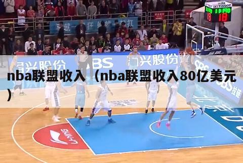 nba联盟收入（nba联盟收入80亿美元）-第1张图片-足球直播_足球免费在线高清直播_足球视频在线观看无插件-24直播网