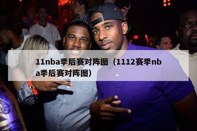 11nba季后赛对阵图（1112赛季nba季后赛对阵图）-第1张图片-足球直播_足球免费在线高清直播_足球视频在线观看无插件-24直播网