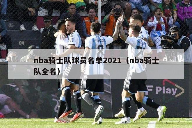 nba骑士队球员名单2021（nba骑士队全名）-第1张图片-足球直播_足球免费在线高清直播_足球视频在线观看无插件-24直播网