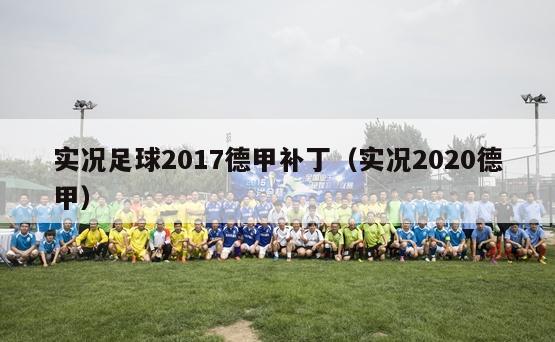 实况足球2017德甲补丁（实况2020德甲）-第1张图片-足球直播_足球免费在线高清直播_足球视频在线观看无插件-24直播网