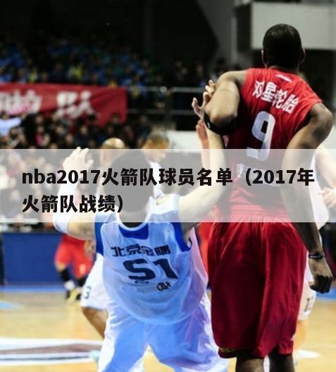 nba2017火箭队球员名单（2017年火箭队战绩）-第1张图片-足球直播_足球免费在线高清直播_足球视频在线观看无插件-24直播网