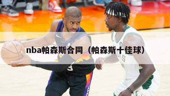 nba帕森斯合同（帕森斯十佳球）-第1张图片-足球直播_足球免费在线高清直播_足球视频在线观看无插件-24直播网