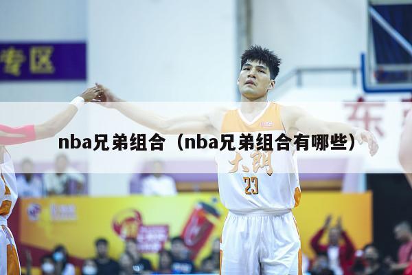 nba兄弟组合（nba兄弟组合有哪些）-第1张图片-足球直播_足球免费在线高清直播_足球视频在线观看无插件-24直播网