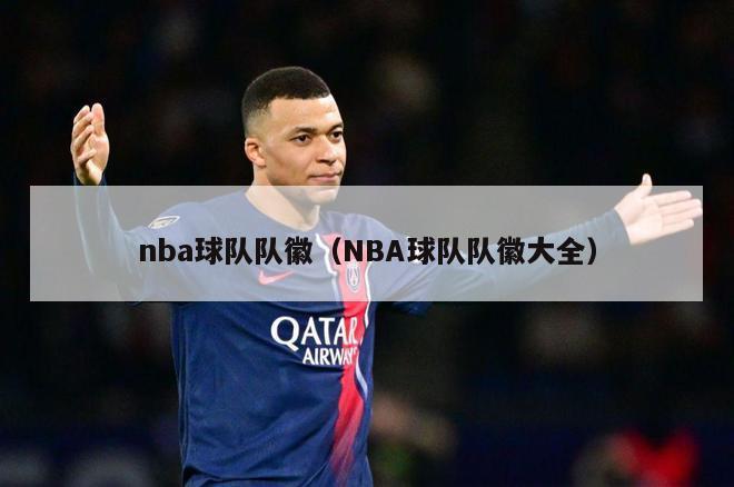 nba球队队徽（NBA球队队徽大全）-第1张图片-足球直播_足球免费在线高清直播_足球视频在线观看无插件-24直播网