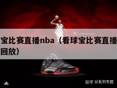 看球宝比赛直播nba（看球宝比赛直播在线观看回放）-第1张图片-足球直播_足球免费在线高清直播_足球视频在线观看无插件-24直播网