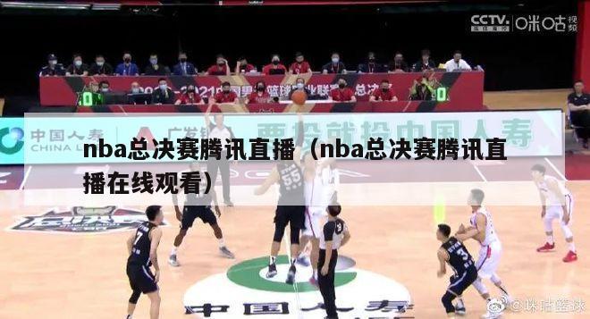 nba总决赛腾讯直播（nba总决赛腾讯直播在线观看）-第1张图片-足球直播_足球免费在线高清直播_足球视频在线观看无插件-24直播网