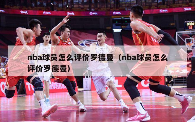 nba球员怎么评价罗德曼（nba球员怎么评价罗德曼）-第1张图片-足球直播_足球免费在线高清直播_足球视频在线观看无插件-24直播网