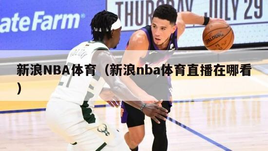 新浪NBA体育（新浪nba体育直播在哪看）-第1张图片-足球直播_足球免费在线高清直播_足球视频在线观看无插件-24直播网