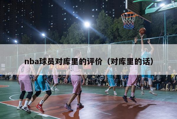 nba球员对库里的评价（对库里的话）-第1张图片-足球直播_足球免费在线高清直播_足球视频在线观看无插件-24直播网