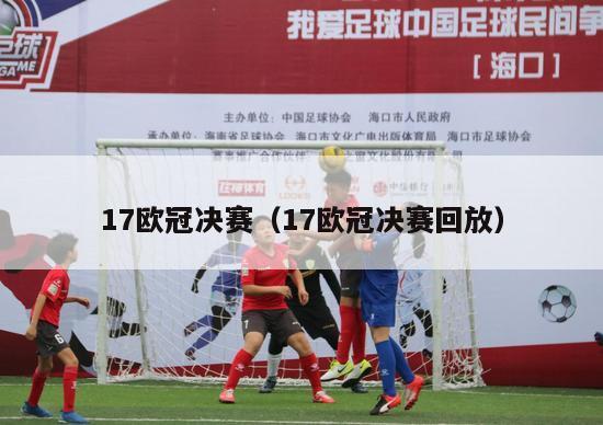 17欧冠决赛（17欧冠决赛回放）-第1张图片-足球直播_足球免费在线高清直播_足球视频在线观看无插件-24直播网