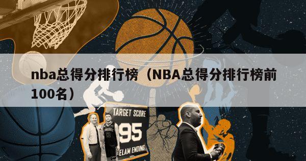 nba总得分排行榜（NBA总得分排行榜前100名）-第1张图片-足球直播_足球免费在线高清直播_足球视频在线观看无插件-24直播网