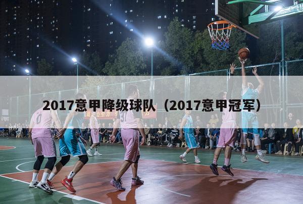 2017意甲降级球队（2017意甲冠军）-第1张图片-足球直播_足球免费在线高清直播_足球视频在线观看无插件-24直播网