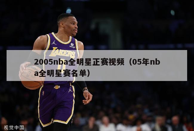 2005nba全明星正赛视频（05年nba全明星赛名单）-第1张图片-足球直播_足球免费在线高清直播_足球视频在线观看无插件-24直播网