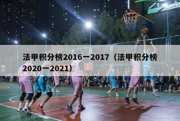 法甲积分榜2016一2017（法甲积分榜2020一2021）-第1张图片-足球直播_足球免费在线高清直播_足球视频在线观看无插件-24直播网