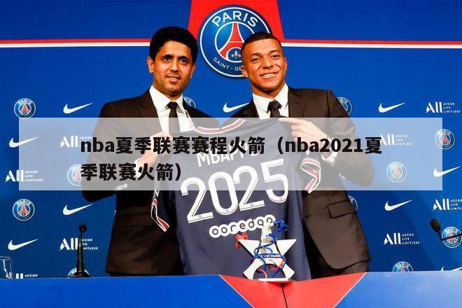 nba夏季联赛赛程火箭（nba2021夏季联赛火箭）-第1张图片-足球直播_足球免费在线高清直播_足球视频在线观看无插件-24直播网