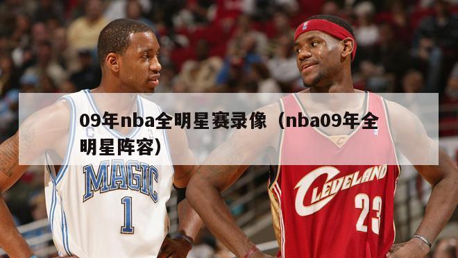 09年nba全明星赛录像（nba09年全明星阵容）-第1张图片-足球直播_足球免费在线高清直播_足球视频在线观看无插件-24直播网