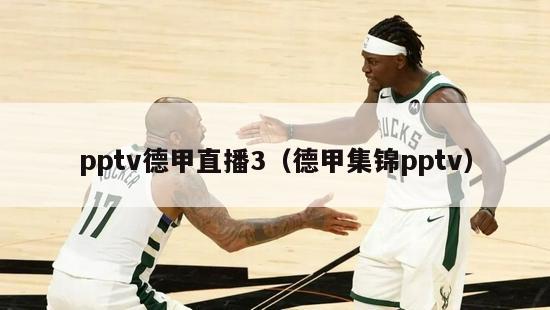 pptv德甲直播3（德甲集锦pptv）-第1张图片-足球直播_足球免费在线高清直播_足球视频在线观看无插件-24直播网