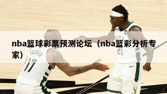 nba篮球彩票预测论坛（nba篮彩分析专家）-第1张图片-足球直播_足球免费在线高清直播_足球视频在线观看无插件-24直播网