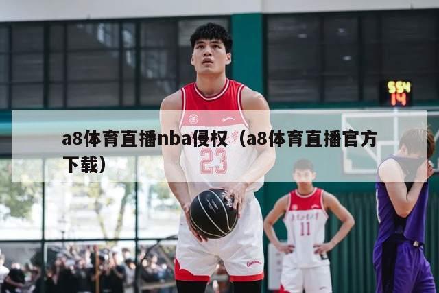 a8体育直播nba侵权（a8体育直播官方下载）-第1张图片-足球直播_足球免费在线高清直播_足球视频在线观看无插件-24直播网