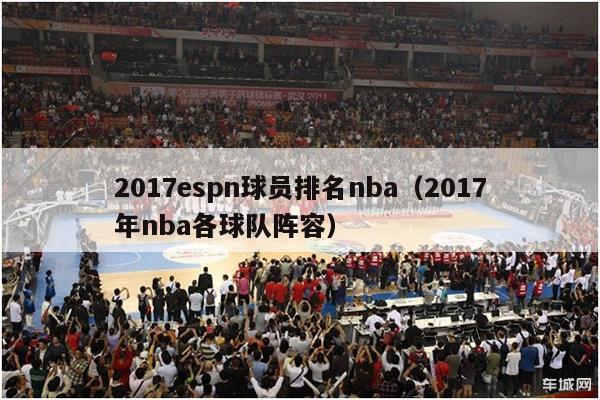 2017espn球员排名nba（2017年nba各球队阵容）-第1张图片-足球直播_足球免费在线高清直播_足球视频在线观看无插件-24直播网