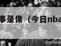 今日nba赛事录像（今日nba赛事录像在哪看）-第1张图片-足球直播_足球免费在线高清直播_足球视频在线观看无插件-24直播网