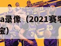 新赛季nba录像（2021赛季nba录像回放看球宝）-第1张图片-足球直播_足球免费在线高清直播_足球视频在线观看无插件-24直播网