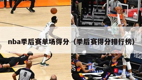 nba季后赛单场得分（季后赛得分排行榜）-第1张图片-足球直播_足球免费在线高清直播_足球视频在线观看无插件-24直播网