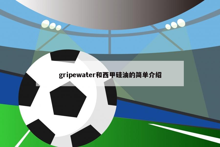 gripewater和西甲硅油的简单介绍-第1张图片-足球直播_足球免费在线高清直播_足球视频在线观看无插件-24直播网