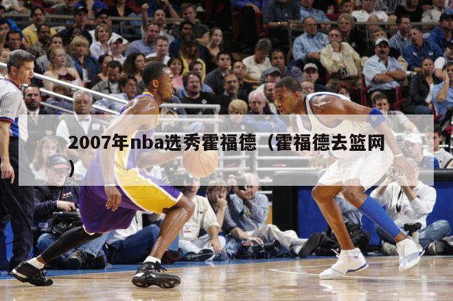 2007年nba选秀霍福德（霍福德去篮网）-第1张图片-足球直播_足球免费在线高清直播_足球视频在线观看无插件-24直播网